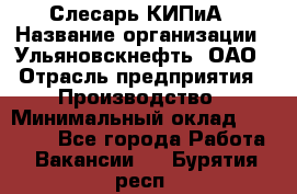 Слесарь КИПиА › Название организации ­ Ульяновскнефть, ОАО › Отрасль предприятия ­ Производство › Минимальный оклад ­ 20 000 - Все города Работа » Вакансии   . Бурятия респ.